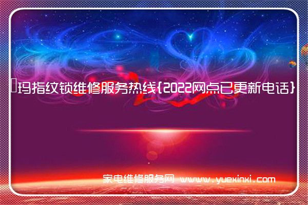 玥玛指纹锁维修服务热线{2022网点已更新电话}