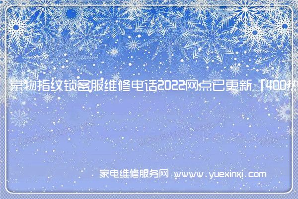 京物指纹锁客服维修电话2022网点已更新「400热线号码」