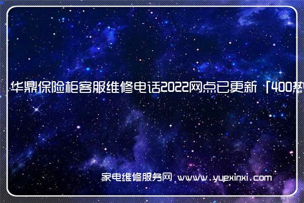 华鼎保险柜客服维修电话2022网点已更新「400热线号码」