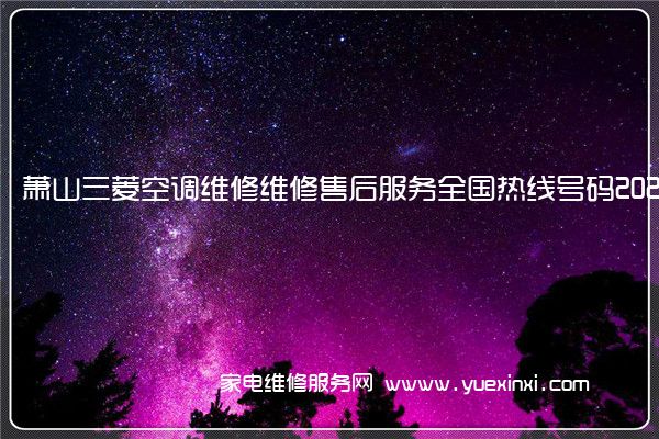 萧山三菱空调维修维修售后服务全国热线号码2022已更新(今日/推荐)