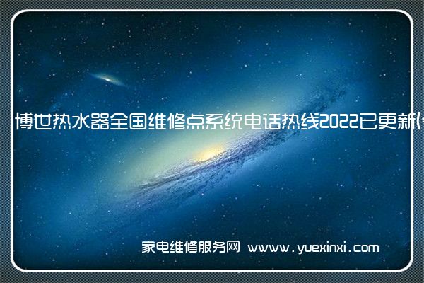 博世热水器全国维修点系统电话热线2022已更新(今日/更新)