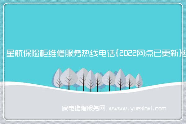 星航保险柜全国服务热线号码2022已更新(2022/更新)