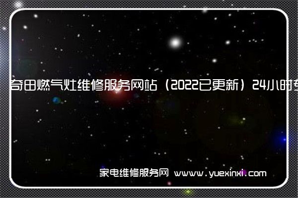 奇田燃气灶维修服务网站（2022已更新）24小时专享服务