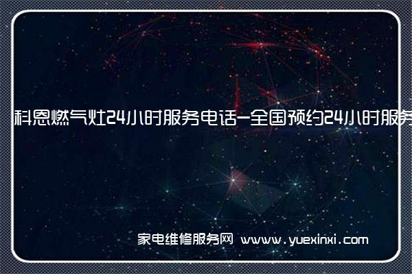 科恩燃气灶24小时服务电话-全国预约24小时服务受理中心