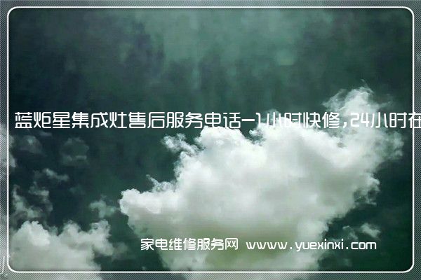 蓝炬星集成灶售后服务电话-1小时快修,24小时在线