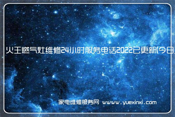 火王燃气灶维修24小时服务电话2022已更新(今日/更新)