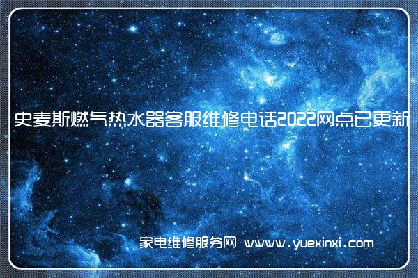 史麦斯燃气热水器全国服务热线号码2022已更新(2022/更新)