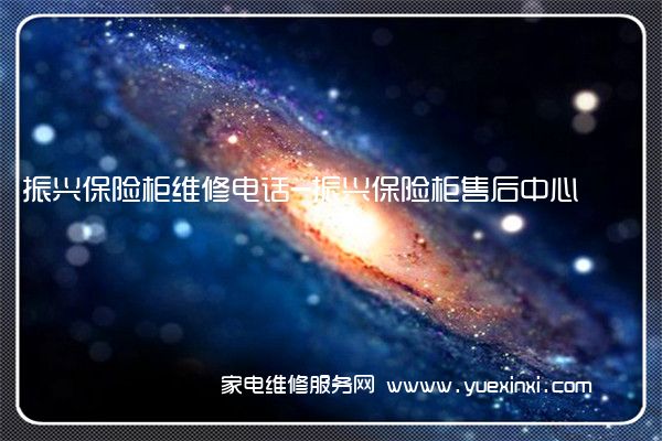 振兴保险柜全国服务热线号码2022已更新(2022/更新)