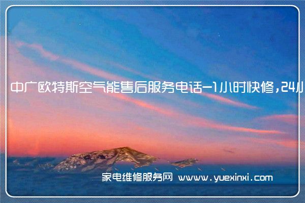 中广欧特斯空气能全国服务热线号码2022已更新(2022/更新)