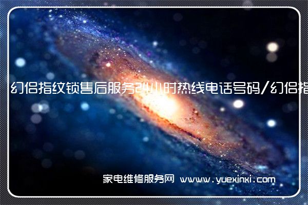 幻侣指纹锁售后服务24小时热线电话号码/幻侣指纹锁售后服务电话