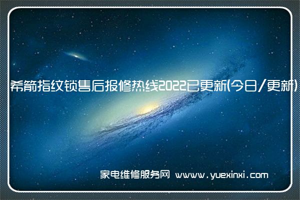 希箭指纹锁售后报修热线2022已更新(今日/更新)