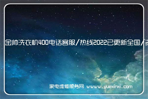 金帅洗衣机全国服务热线号码2022已更新(2022/更新)
