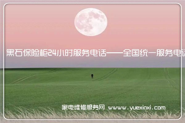 黑石保险柜全国服务热线号码2022已更新(2022/更新)