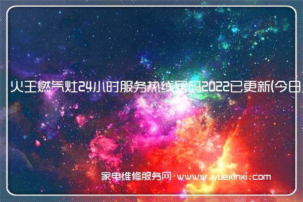 火王燃气灶24小时服务热线号码2022已更新(今日/维修)