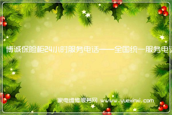 博诚保险柜24小时服务电话——全国统一服务电话2022已更新(今日/推荐)