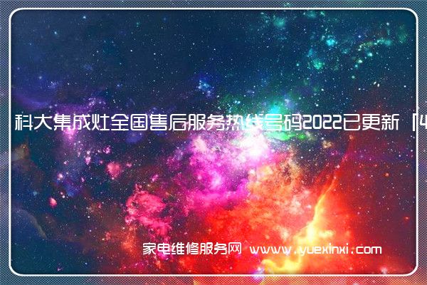科大集成灶全国服务热线号码2022已更新(2022/更新)