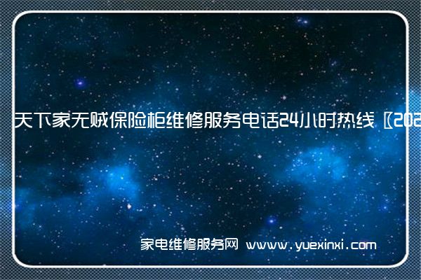 天下家无贼保险柜维修服务电话24小时热线〖2022已更新〗