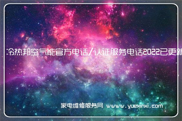 冷热邦空气能官方电话/认证服务电话2022已更新(全市/网点)