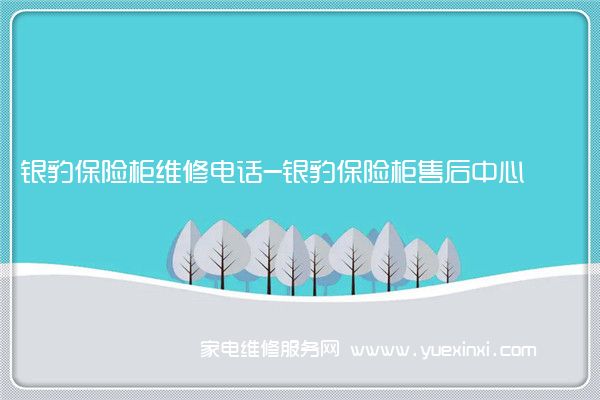 银豹保险柜全国服务热线号码2022已更新(2022/更新)