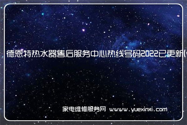 德恩特热水器售后服务中心热线号码2022已更新(今日/更新