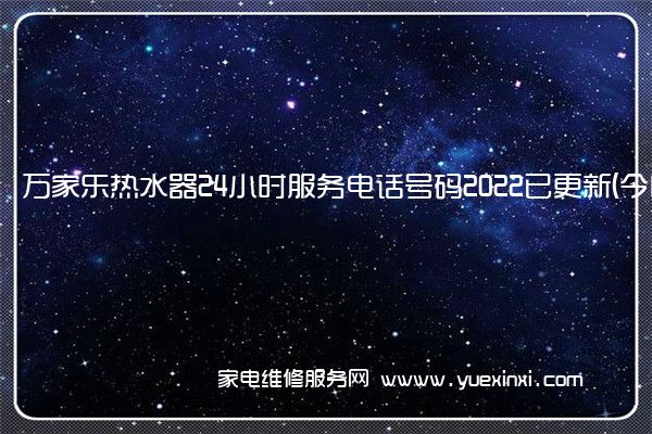 万家乐热水器24小时服务电话号码2022已更新(今日/更新