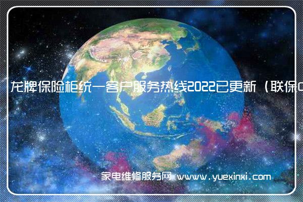 龙牌保险柜统一客户服务热线2022已更新（联保中心）