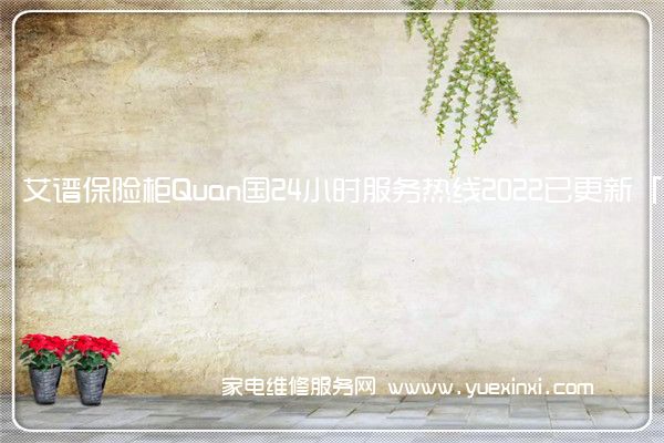 艾谱保险柜Quan国24小时服务热线2022已更新「400」