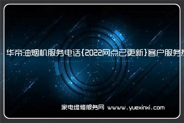 华帝油烟机全国服务热线号码2022已更新(2022/更新)