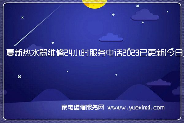 夏新热水器维修24小时服务电话2023已更新(今日/更新)