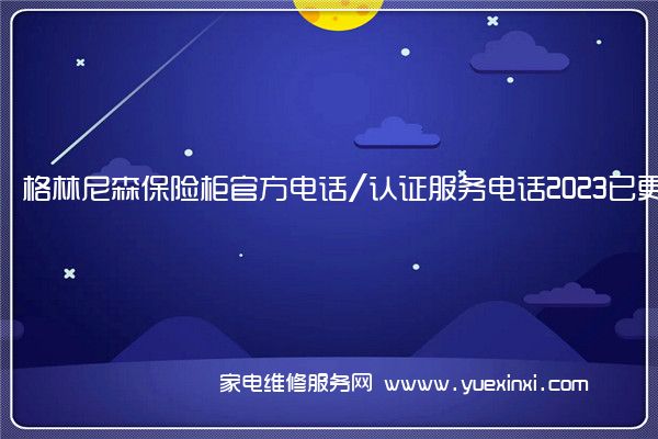 格林尼森保险柜官方电话/认证服务电话2023已更新(全市/网点)