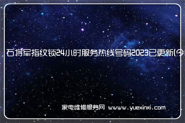 石将军指纹锁24小时服务热线号码2023已更新(今日/维修)