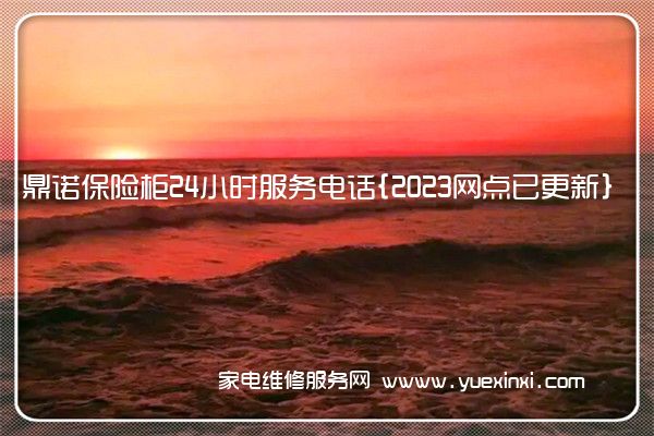 鼎诺保险柜全国服务热线号码2022已更新(2022/更新)