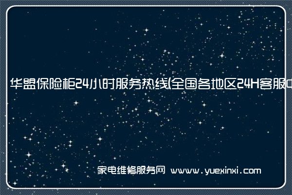 华盟保险柜24小时服务热线(全国各地区24H客服中心)「2023已更新」