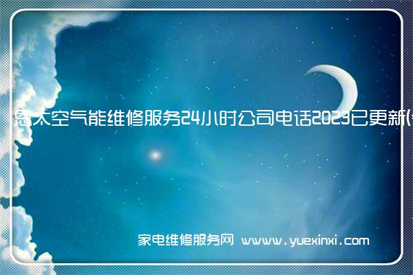 恩太空气能维修服务24小时公司电话2023已更新(今日/更新)