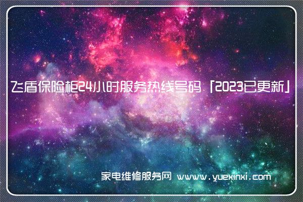 飞盾保险柜24小时服务热线号码「2023已更新」