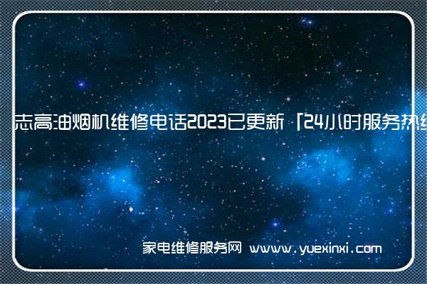 志高油烟机维修电话2023已更新「24小时服务热线