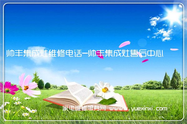 帅丰集成灶全国服务热线号码2022已更新(2022/更新)
