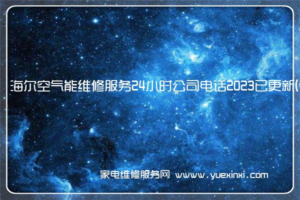 海尔空气能维修服务24小时公司电话2023已更新(今日/更新)