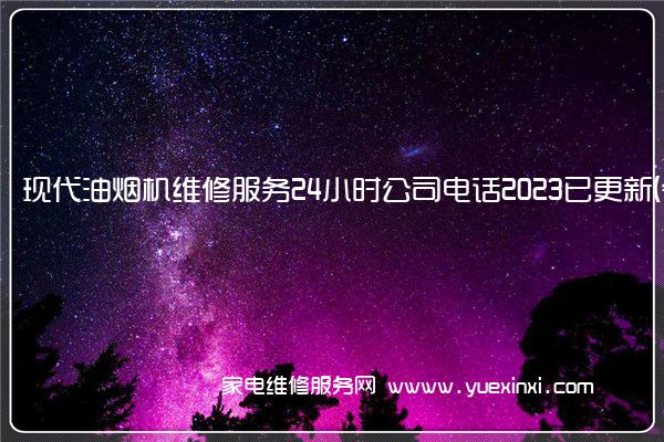 现代油烟机维修服务24小时公司电话2023已更新(今日/更新)