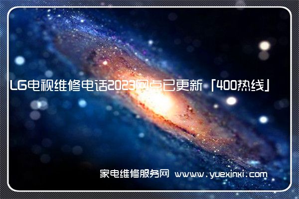 LG电视维修电话2023网点已更新「400热线」