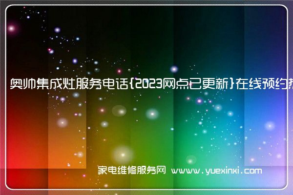 奥帅集成灶全国服务热线号码2022已更新(2022/更新)