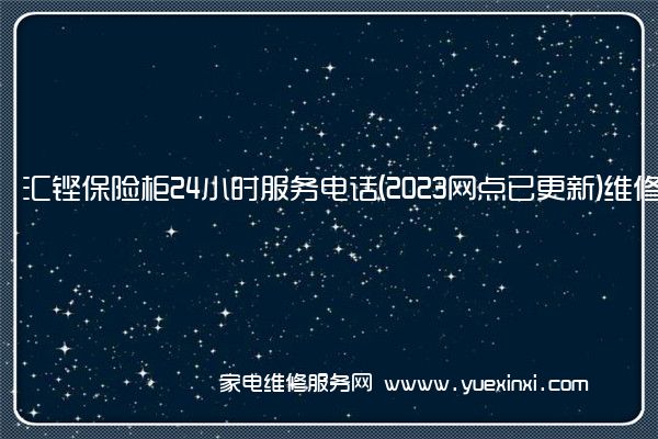 汇铿保险柜全国服务热线号码2022已更新(2022/更新)