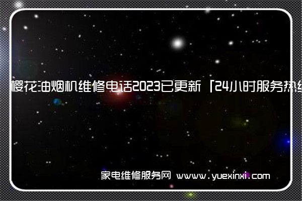 樱花油烟机维修电话2023已更新「24小时服务热线