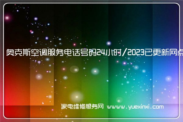 奥克斯空调全国服务热线号码2022已更新(2022/更新)