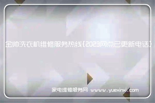 金帅洗衣机维修服务热线{2023网点已更新电话}