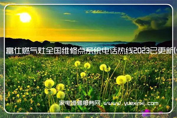 富仕燃气灶全国维修点系统电话热线2023已更新(今日/更新)