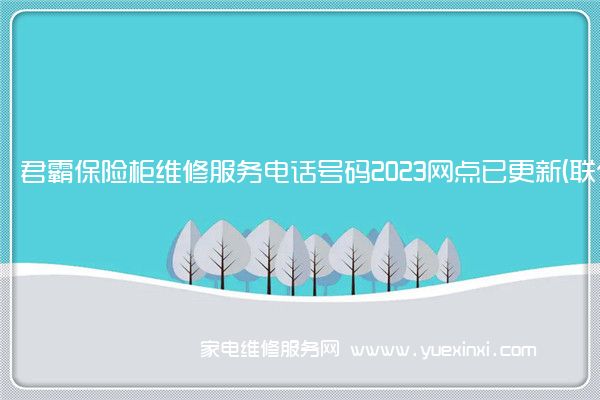 君霸保险柜维修服务电话号码2023网点已更新(联保/更新)