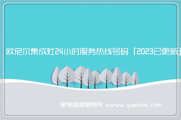 欧尼尔集成灶24小时服务热线号码「2023已更新」