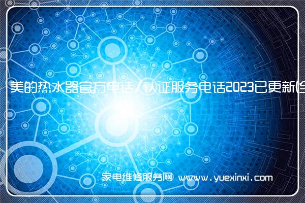 美的热水器官方电话/认证服务电话2023已更新(全市/网点)