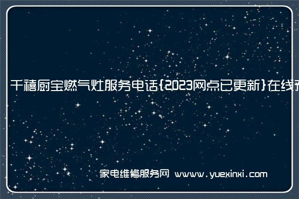 千禧厨宝燃气灶全国服务热线号码2022已更新(2022/更新)